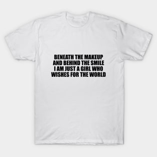 Beneath the makeup and behind the smile I am just a girl who wishes for the world T-Shirt